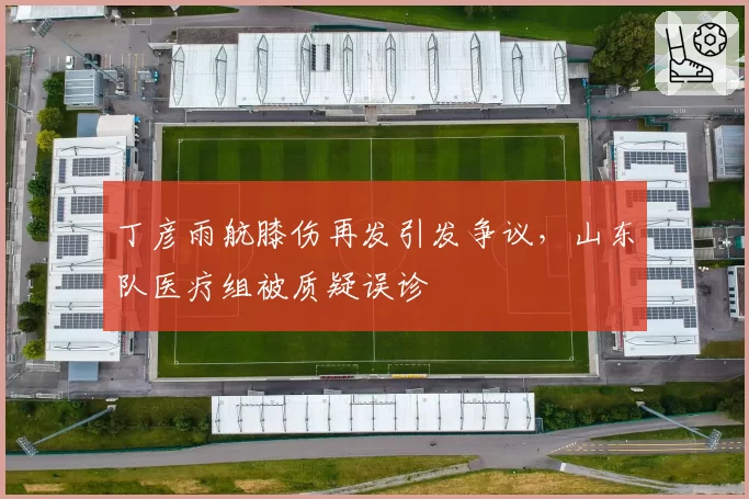 丁彦雨航膝伤再发引发争议，山东队医疗组被质疑误诊
