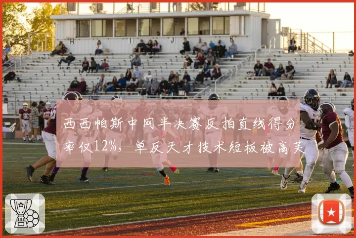 西西帕斯中网半决赛反拍直线得分率仅12%，单反天才技术短板被高芙完全拿捏？