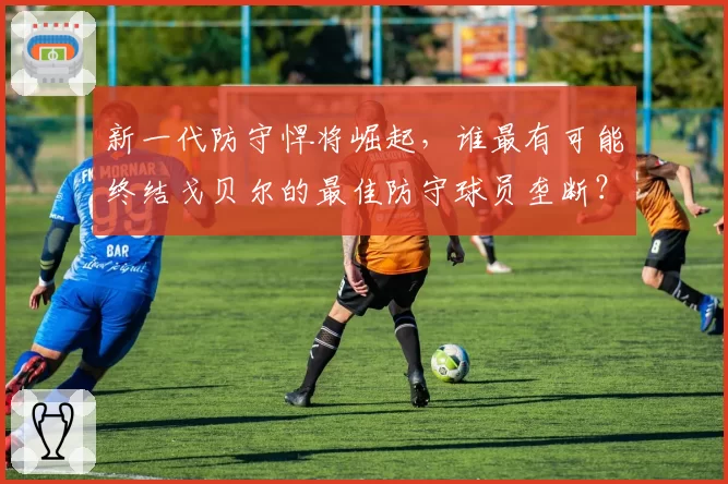 新一代防守悍将崛起,谁最有可能终结戈贝尔的最佳防守球员垄断?