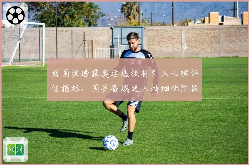 刘国梁透露奥运选拔将引入心理评估指标，国乒备战进入精细化阶段