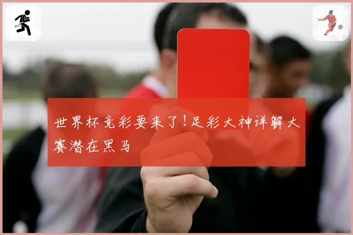 世界杯竞彩要来了!足彩大神详解大赛潜在黑马
