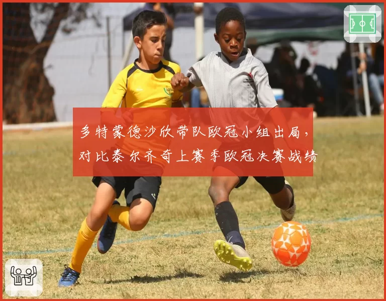 多特蒙德沙欣带队欧冠小组出局，对比泰尔齐奇上赛季欧冠决赛战绩反差刺眼