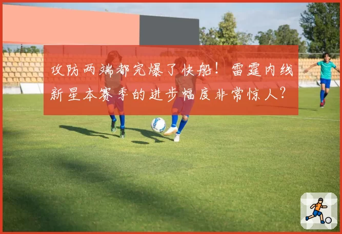 攻防两端都完爆了快船！雷霆内线新星本赛季的进步幅度非常惊人？