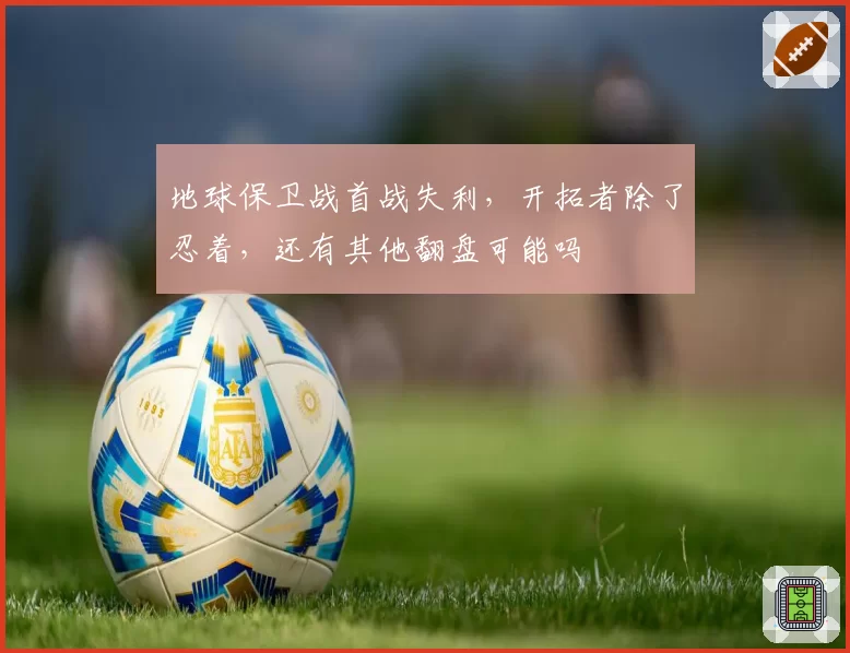 地球保卫战首战失利，开拓者除了忍着，还有其他翻盘可能吗