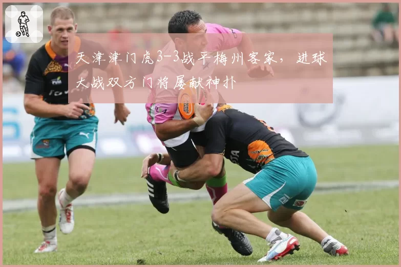 天津津门虎3-3战平梅州客家，进球大战双方门将屡献神扑