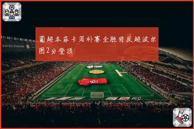葡超本菲卡若补赛全胜将反超波尔图2分登顶
