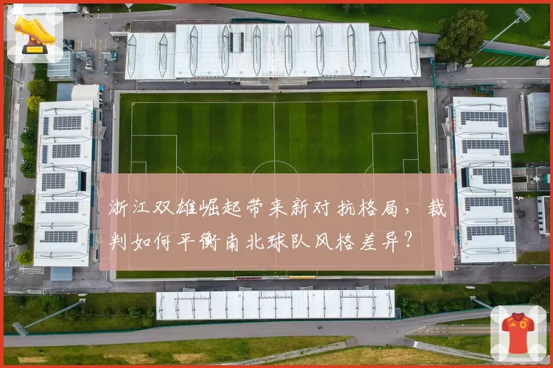 浙江双雄崛起带来新对抗格局，裁判如何平衡南北球队风格差异？