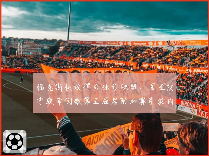 福克斯快攻得分独步联盟，国王防守效率倒数第五屈居附加赛引发内讧