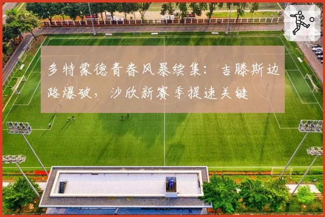 多特蒙德青春风暴续集：吉滕斯边路爆破，沙欣新赛季提速关键