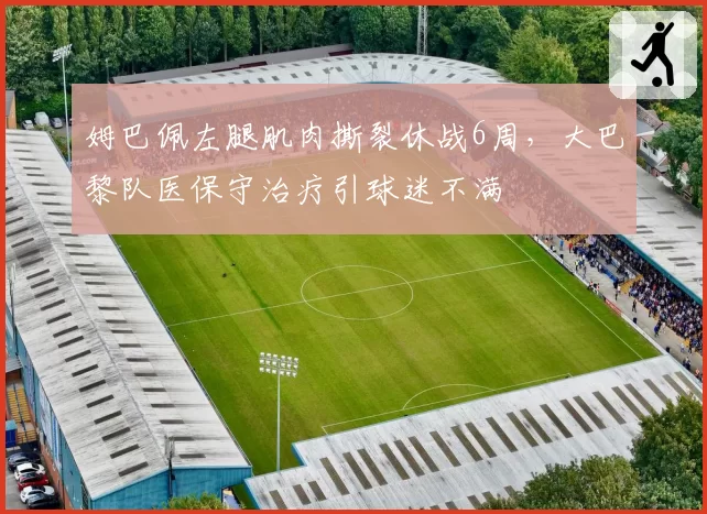 姆巴佩左腿肌肉撕裂休战6周，大巴黎队医保守治疗引球迷不满