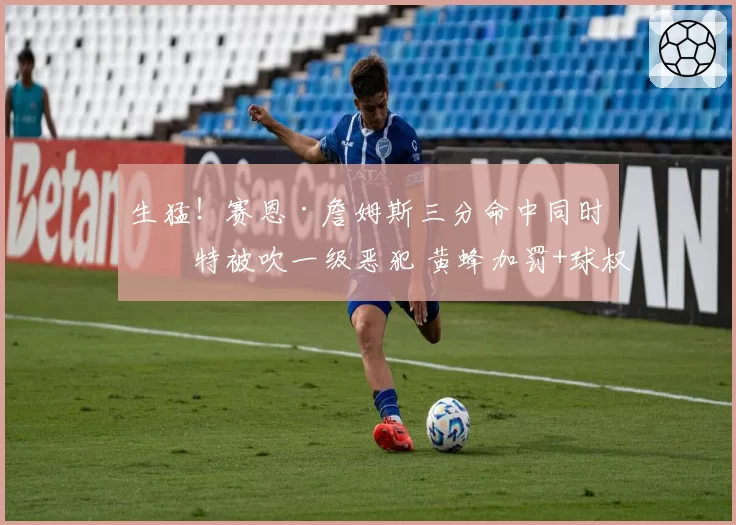 生猛!赛恩·詹姆斯三分命中同时皮特被吹一级恶犯 黄蜂加罚+球权