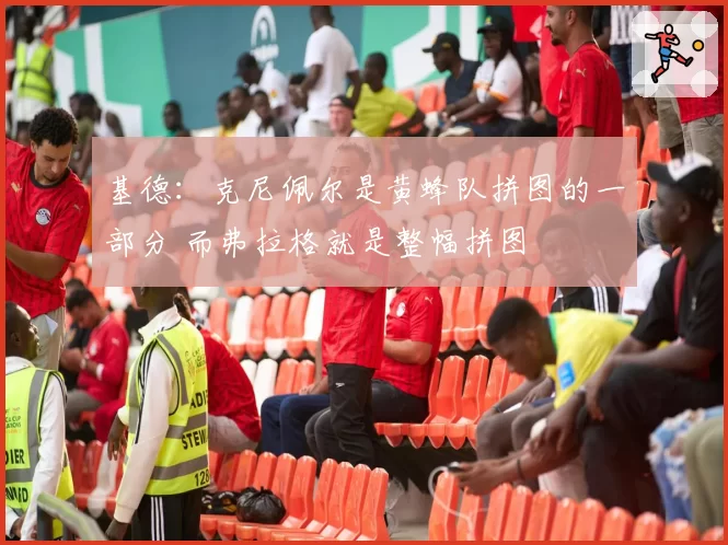 基德:克尼佩尔是黄蜂队拼图的一部分 而弗拉格就是整幅拼图