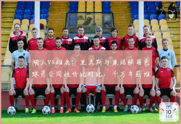 湖人vs雄鹿：里夫斯与康诺顿角色球员合同性价比对比，千万年薪谁更物超所值