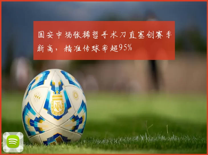 国安中场张稀哲手术刀直塞创赛季新高，精准传球率超95%