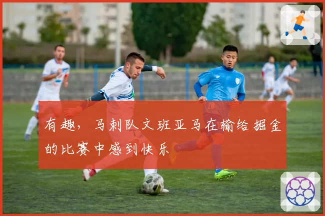 有趣,马刺队文班亚马在输给掘金的比赛中感到快乐