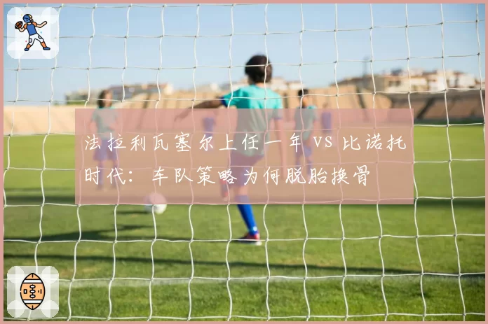 法拉利瓦塞尔上任一年 vs 比诺托时代：车队策略为何脱胎换骨