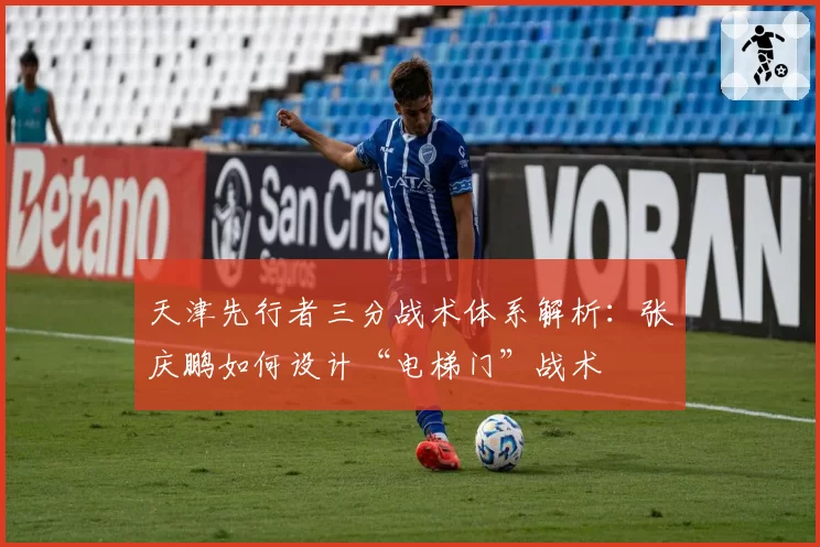 天津先行者三分战术体系解析:张庆鹏如何设计“电梯门”战术