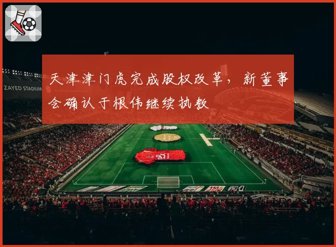 天津津门虎完成股权改革，新董事会确认于根伟继续执教