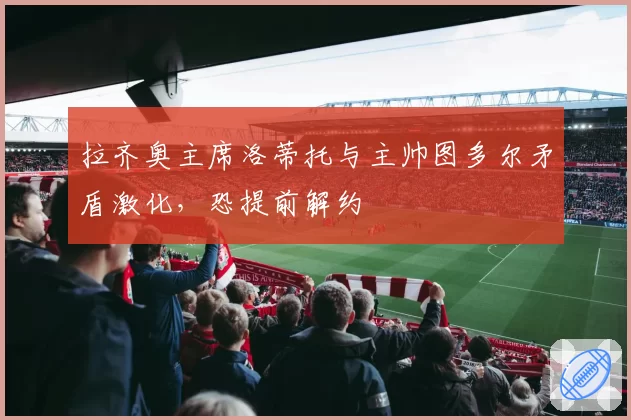 拉齐奥主席洛蒂托与主帅图多尔矛盾激化,恐提前解约