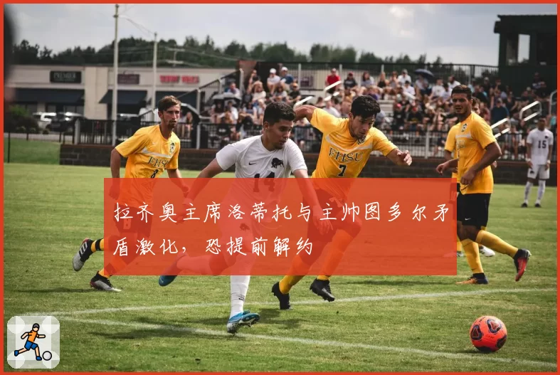 拉齐奥主席洛蒂托与主帅图多尔矛盾激化,恐提前解约